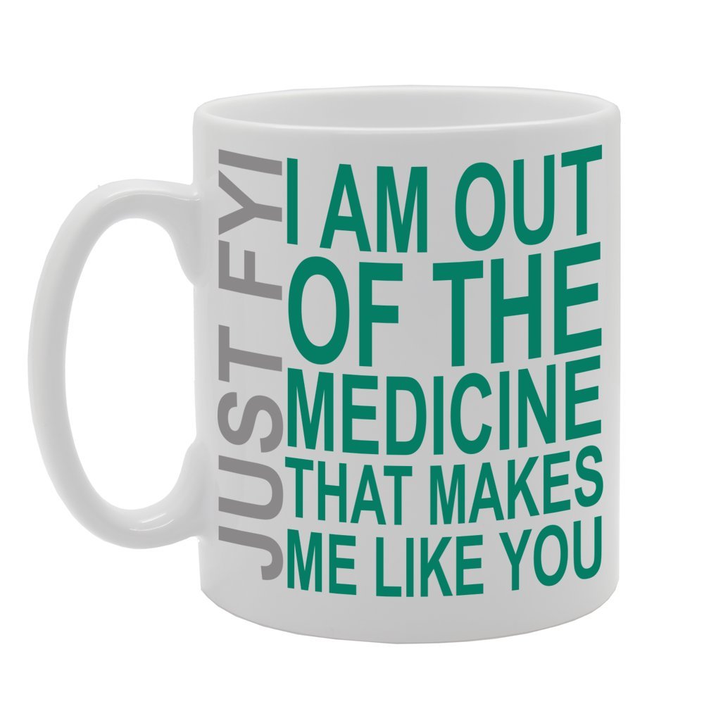 Just Fyi I Am Out Of The Medicine That Makes Me Like You   Printed Tea Coffee Ceramic  Mg158 - Funny Printed Coffee Mug - Great Gift Idea