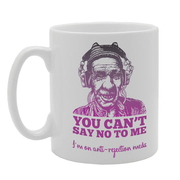 You Can'T Say No To Me I'M On Anti-Rejection Meds (A)   Printed Tea Coffee Ceramic  Mg3415 - Funny Printed Coffee Mug - Great Gift Idea