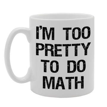 I'M Too Pretty To Do Math   Printed Tea Coffee Ceramic  Mg345 - Funny Printed Coffee Mug - Great Gift Idea