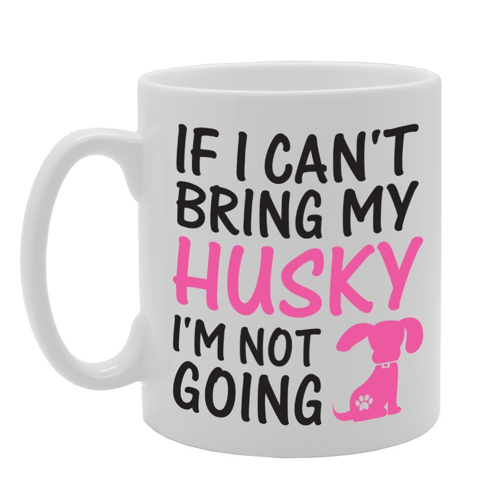 If I Can'T Bring My Husky I'M Not Going   Printed Tea Coffee Ceramic  Mg1756 - Funny Printed Coffee Mug - Great Gift Idea