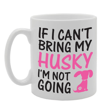 If I Can'T Bring My Husky I'M Not Going   Printed Tea Coffee Ceramic  Mg1756 - Funny Printed Coffee Mug - Great Gift Idea