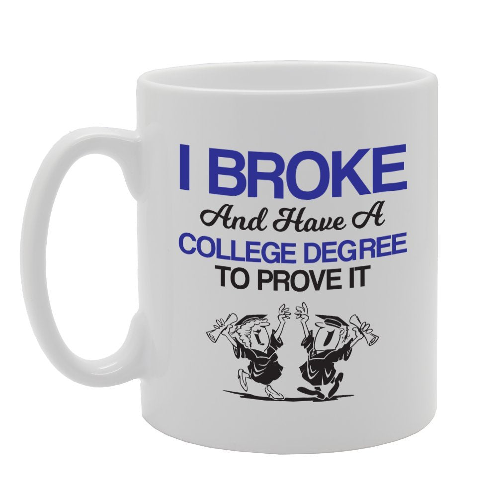 I Broke And Have A College Degree To Prove It   Printed Tea Coffee Ceramic  Mg3676 - Funny Printed Coffee Mug - Great Gift Idea