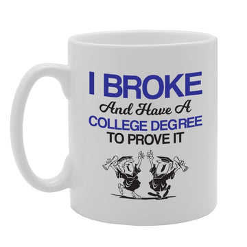 I Broke And Have A College Degree To Prove It   Printed Tea Coffee Ceramic  Mg3676 - Funny Printed Coffee Mug - Great Gift Idea