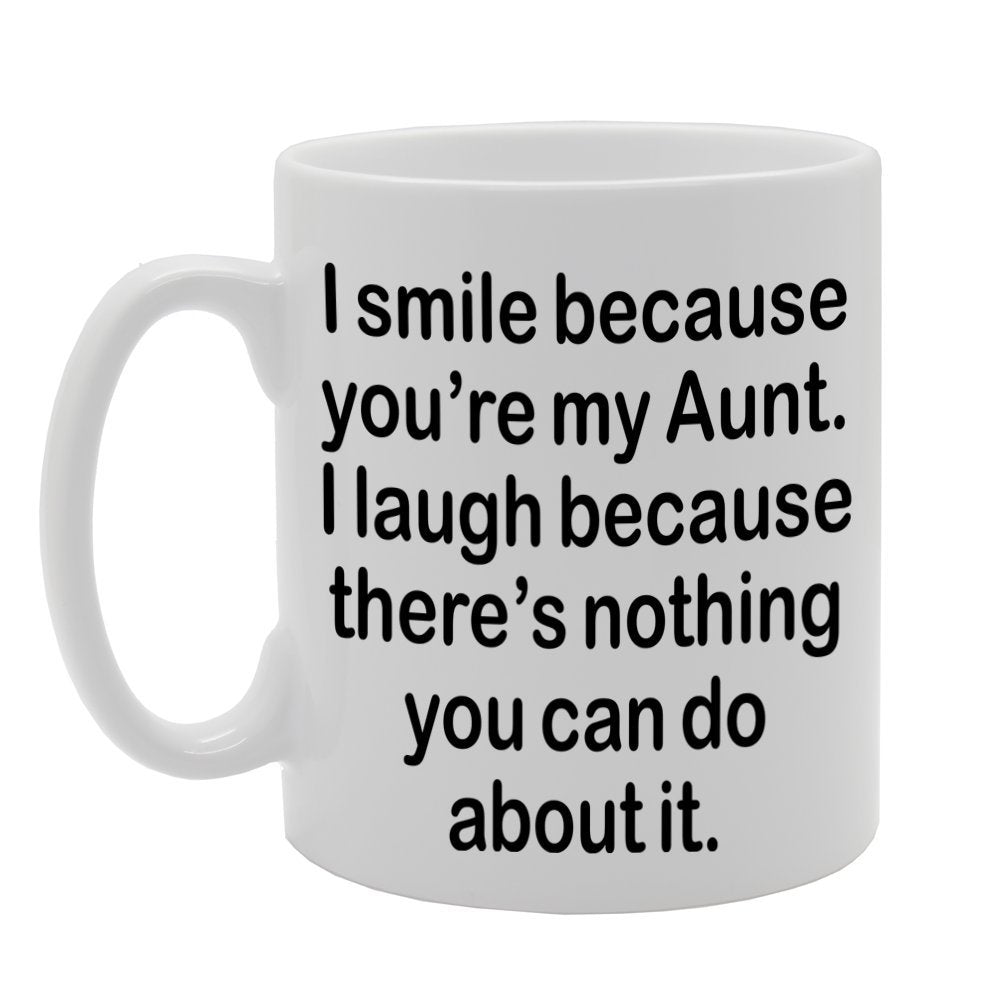 I Smile Because You'Re My Aunt, I Laugh Because There Is Nothing You Can Do About It   Printed Tea Coffee Ceramic  Mg1310 - Funny Printed Coffee Mug - Great Gift Idea