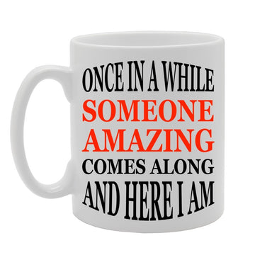 Once In A While Someone Amazing Comes Along And Here I Am   Printed Tea Coffee Ceramic  Mg584 - Funny Printed Coffee Mug - Great Gift Idea