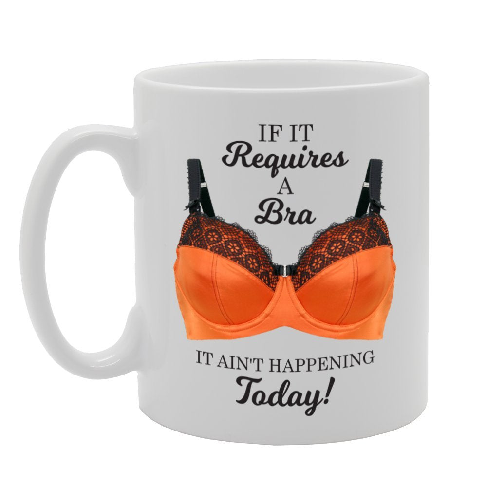 If It Requires A Bra It Ain'T Happening Today!   Printed Tea Coffee Ceramic  Mg3990 - Funny Printed Coffee Mug - Great Gift Idea