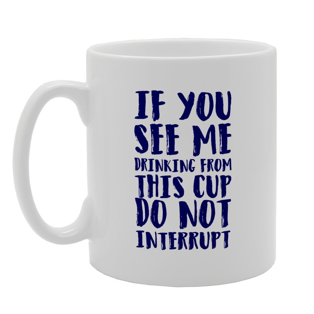 If You See Me Drinking From This Cup Do Not Interrupt   Printed Tea Coffee Ceramic  Mg3159 - Funny Printed Coffee Mug - Great Gift Idea