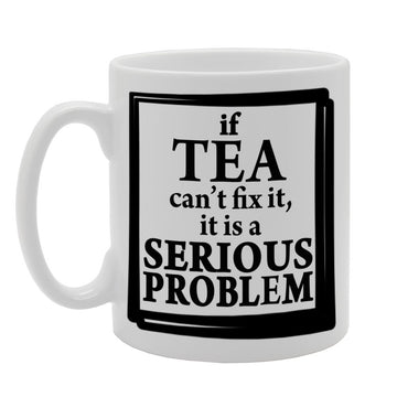 If Tea Can'T Fix It, It Is A Serious Problem   Printed Tea Coffee Ceramic  Mg258 - Funny Printed Coffee Mug - Great Gift Idea