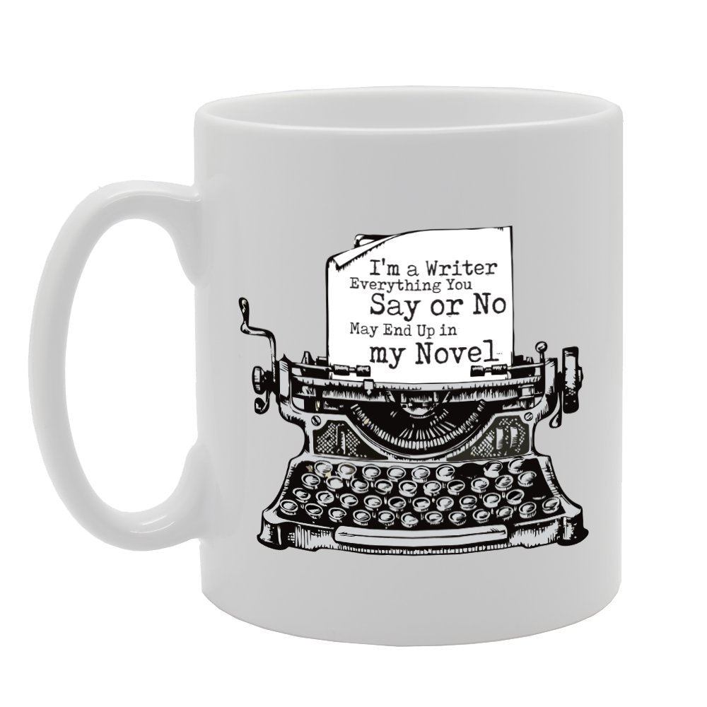 I'M A Writer Everything You Say Or No May End Up In My Novel   Printed Tea Coffee Ceramic  Mg3053 - Funny Printed Coffee Mug - Great Gift Idea