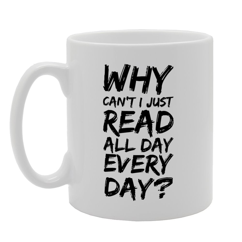 Why Cant I Just Read All Day Every Day   Printed Tea Coffee Ceramic  Mg2508 - Funny Printed Coffee Mug - Great Gift Idea