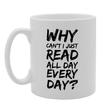 Why Cant I Just Read All Day Every Day   Printed Tea Coffee Ceramic  Mg2508 - Funny Printed Coffee Mug - Great Gift Idea