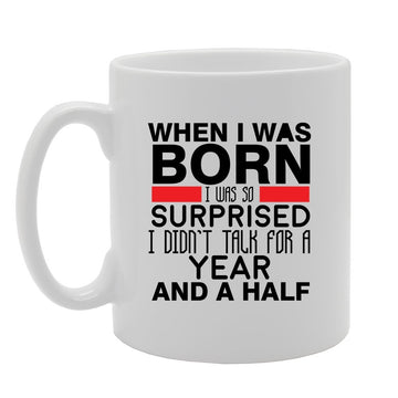 Slogan - When I Was Born I Was So Surprised I Didn'T Talk For A Year And A Half   Printed Tea Coffee Ceramic  Mg3803 - Funny Printed Coffee Mug - Great Gift Idea