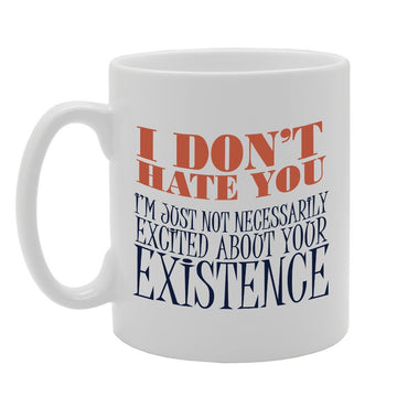 I Don'T Hate You I Am Not Necessarily Excited   Printed Tea Coffee Ceramic  Mg3632 - Funny Printed Coffee Mug - Great Gift Idea