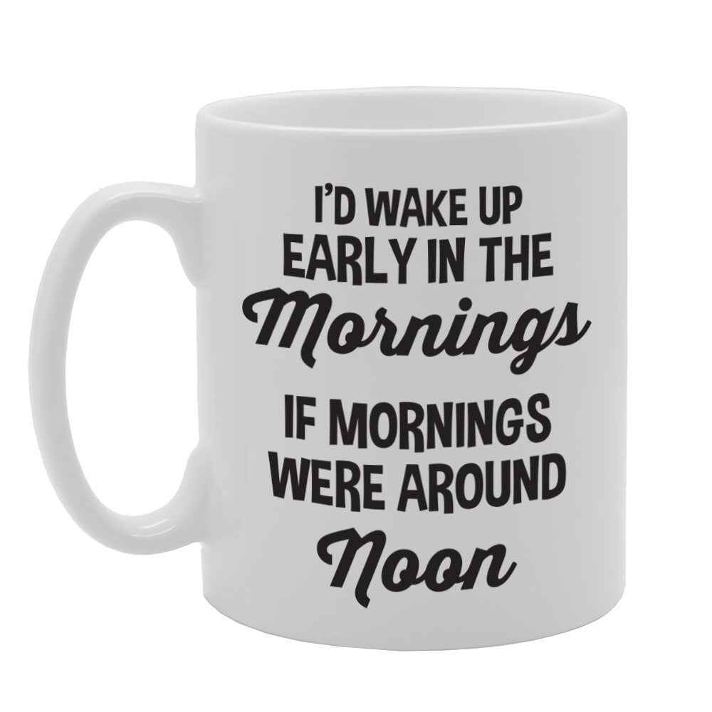 I'D Wake Up Early In The Mornings If Mornings Aere Around   Printed Tea Coffee Ceramic  Mg2872 - Funny Printed Coffee Mug - Great Gift Idea
