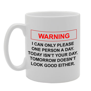 Warning : I Can Only Please One Person A Day. Today Isn'T Your Day. Tomorrow Doesn'T Look Good Either.   Printed Tea Coffee Ceramic  Mg735 - Funny Printed Coffee Mug - Great Gift Idea