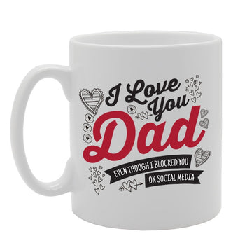 I Love You Dad Even Though I Blocked You On Social Media   Printed Tea Coffee Ceramic  Mg2877 - Funny Printed Coffee Mug - Great Gift Idea