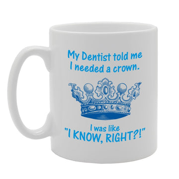 My Dentis Told Me I Needed Crown I Was Like"I Know, Right?!"   Printed Tea Coffee Ceramic  Mg3955 - Funny Printed Coffee Mug - Great Gift Idea