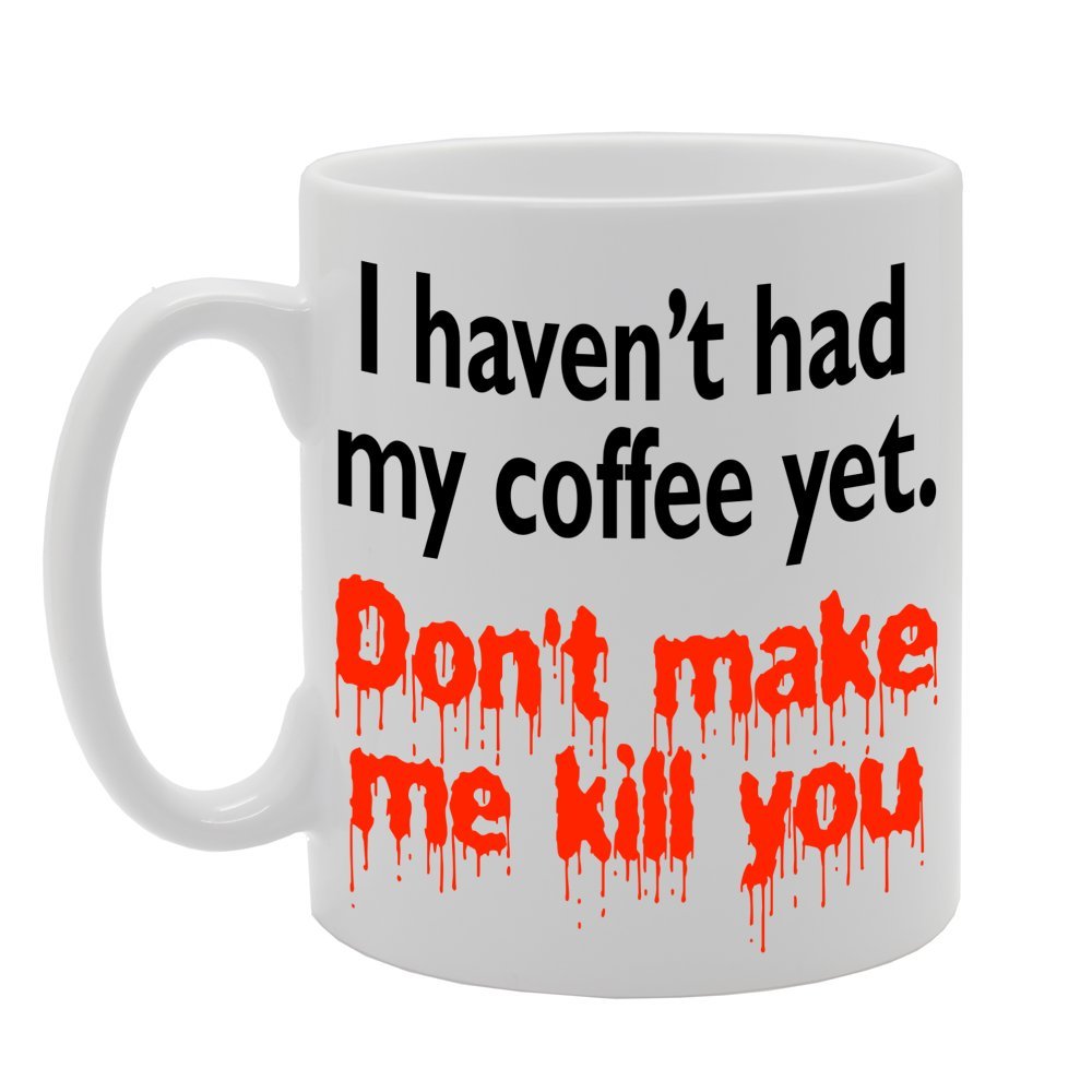 I Haven'T Had My Coffee Yet, Don'T Make Me Kill You   Printed Tea Coffee Ceramic  Mg238 - Funny Printed Coffee Mug - Great Gift Idea