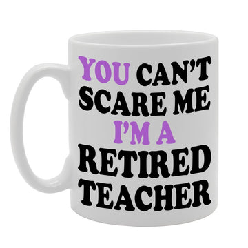 You Can'T Scare Me I'M A Retired Teacher   Printed Tea Coffee Ceramic  Mg696 - Funny Printed Coffee Mug - Great Gift Idea