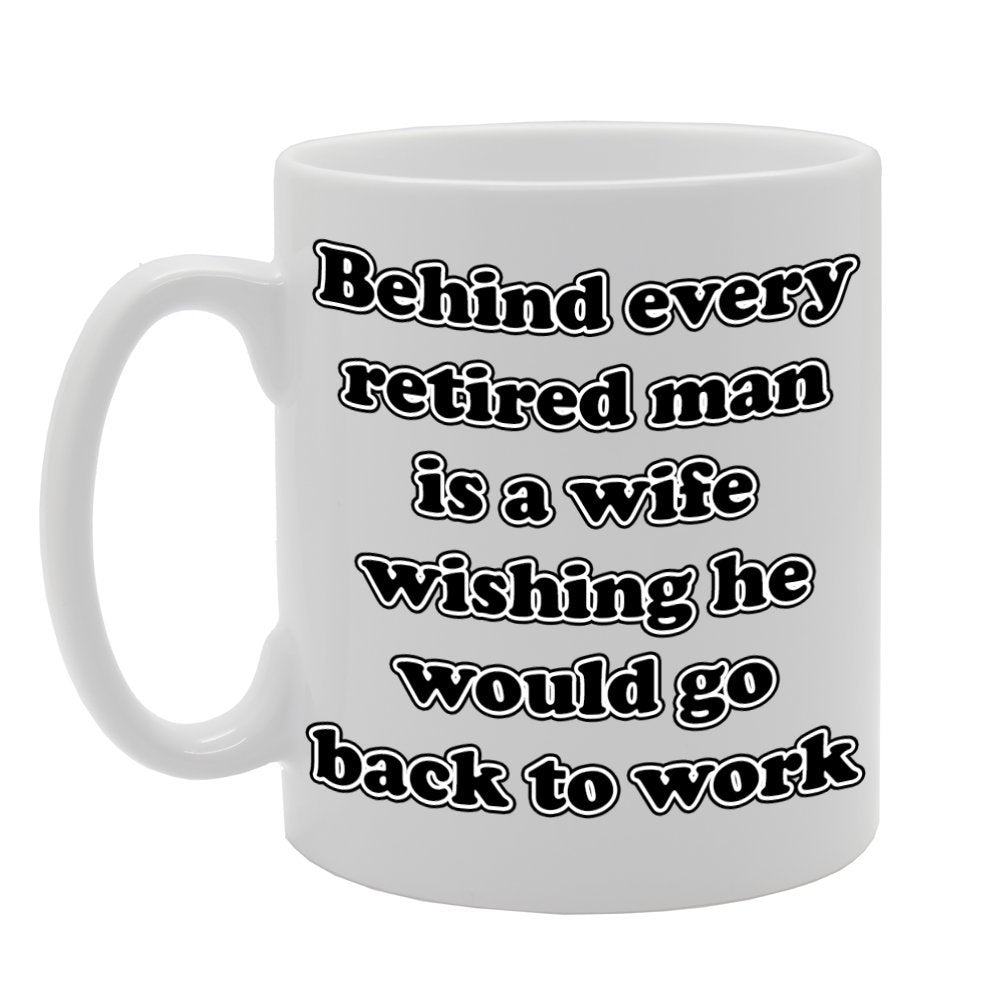 Behind Every Retired Man Is A Wife Wishing He Would Go Back To Work   Printed Tea Coffee Ceramic  Mg807 - Funny Printed Coffee Mug - Great Gift Idea