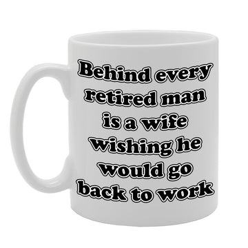 Behind Every Retired Man Is A Wife Wishing He Would Go Back To Work   Printed Tea Coffee Ceramic  Mg807 - Funny Printed Coffee Mug - Great Gift Idea