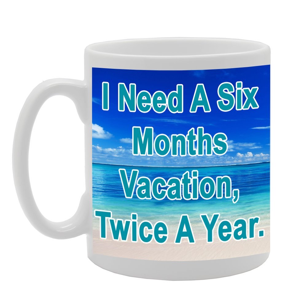I Need A Six Month Vacation, Twice A Year   Printed Ceramic Tea Coffee  Mg046 - Funny Printed Coffee Mug - Great Gift Idea