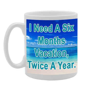 I Need A Six Month Vacation, Twice A Year   Printed Ceramic Tea Coffee  Mg046 - Funny Printed Coffee Mug - Great Gift Idea