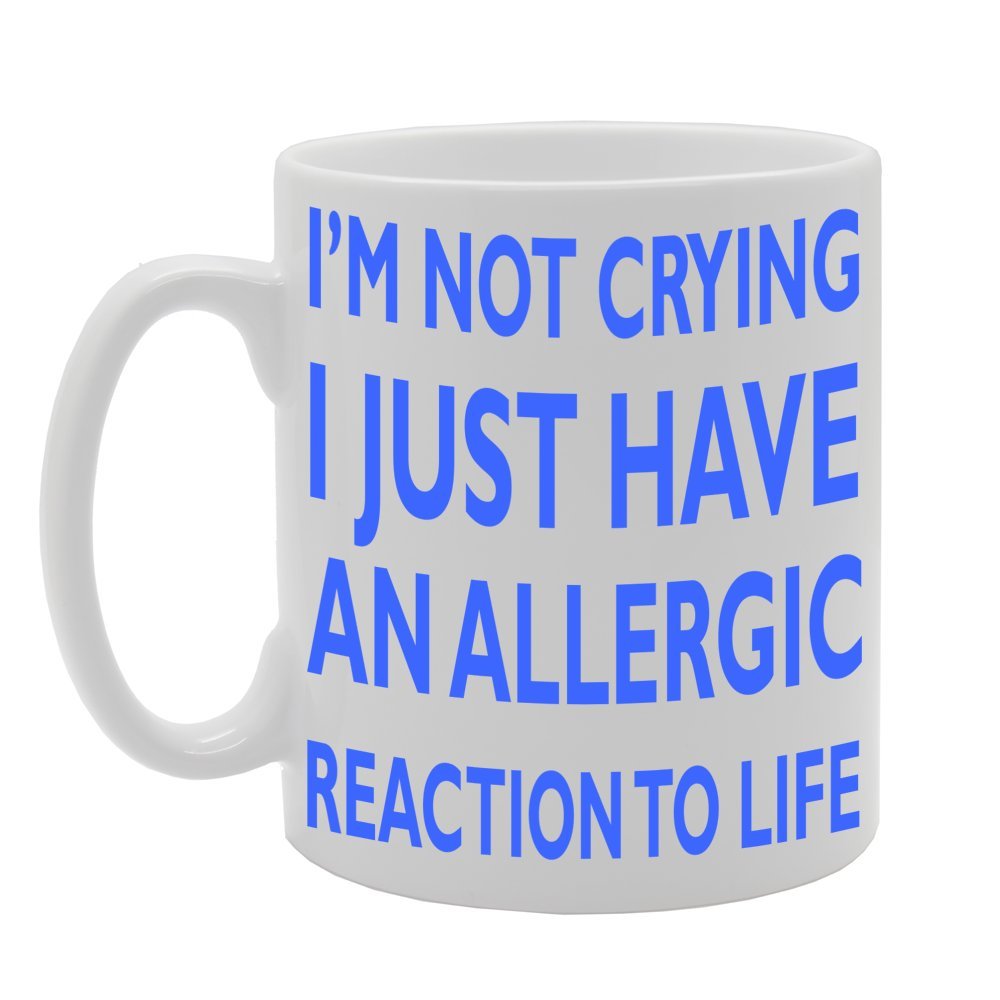 I'M Not Crying I Just Have An Allergic Reaction To Life   Printed Tea Coffee Ceramic  Mg152 - Funny Printed Coffee Mug - Great Gift Idea