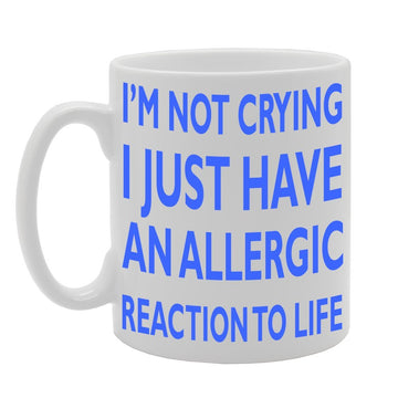 I'M Not Crying I Just Have An Allergic Reaction To Life   Printed Tea Coffee Ceramic  Mg152 - Funny Printed Coffee Mug - Great Gift Idea