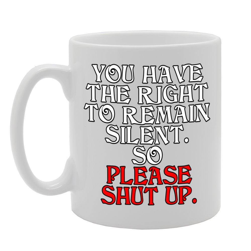 You Have The Right To Remain Silent, So Please Shut Up.   Printed Tea Coffee Ceramic  Mg369 - Funny Printed Coffee Mug - Great Gift Idea