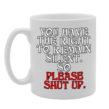 You Have The Right To Remain Silent, So Please Shut Up.   Printed Tea Coffee Ceramic  Mg369 - Funny Printed Coffee Mug - Great Gift Idea