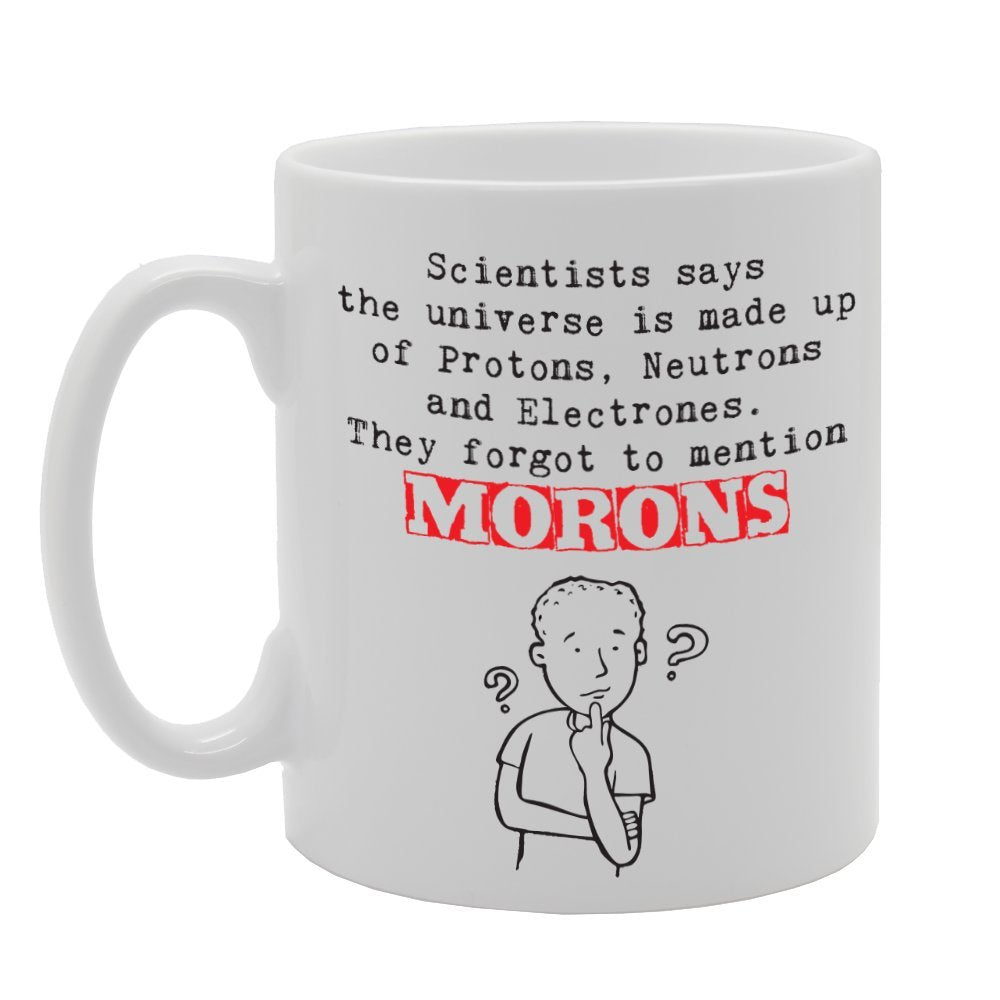 Scientists Say The Universe Is Made Up Of Protons, Neutrons And Electrons   Printed Tea Coffee Ceramic  Mg2241 - Funny Printed Coffee Mug - Great Gift Idea