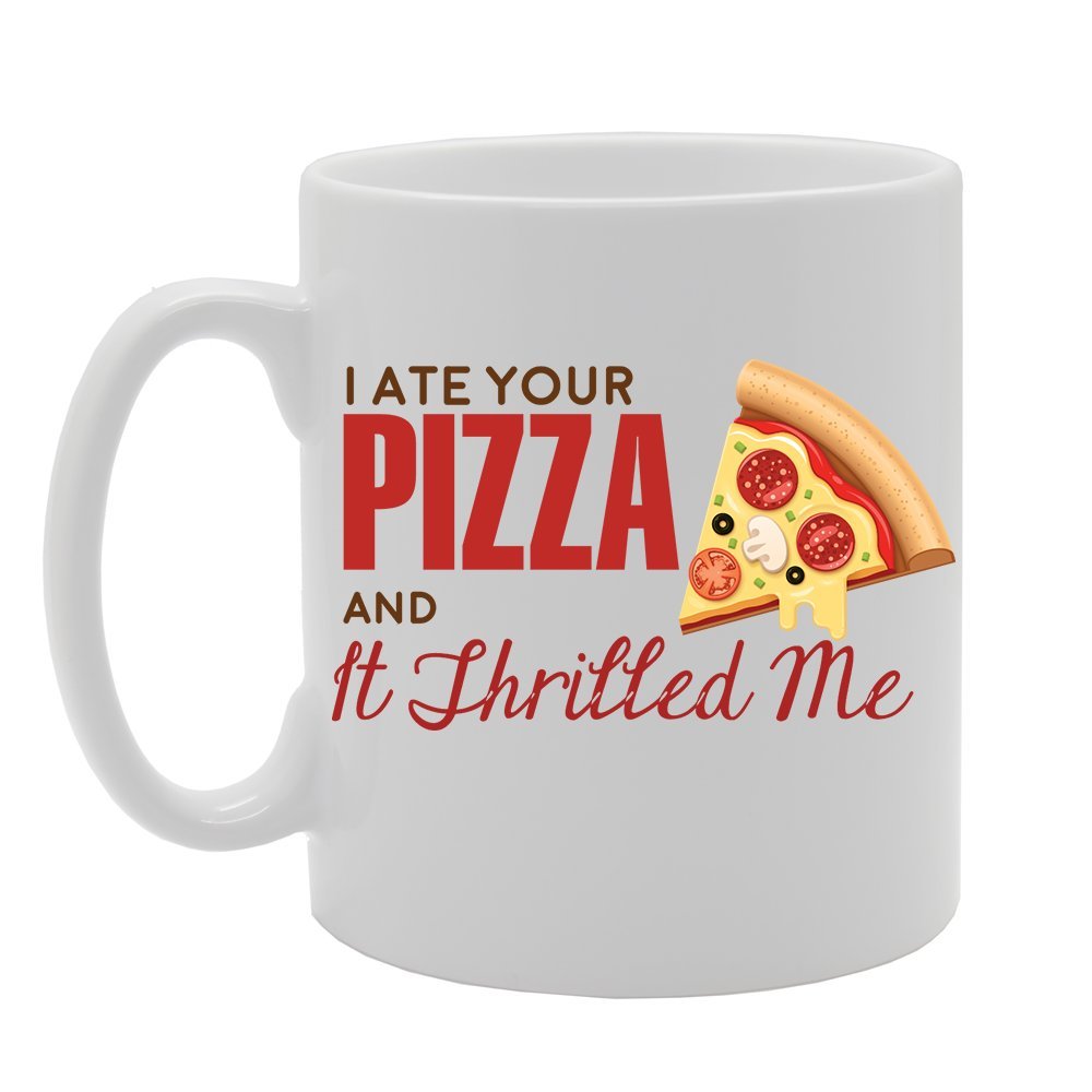 I Ate Your Pizza And It Thrilled Me   Printed Tea Coffee Ceramic  Mg3568 - Funny Printed Coffee Mug - Great Gift Idea