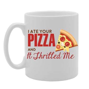 I Ate Your Pizza And It Thrilled Me   Printed Tea Coffee Ceramic  Mg3568 - Funny Printed Coffee Mug - Great Gift Idea
