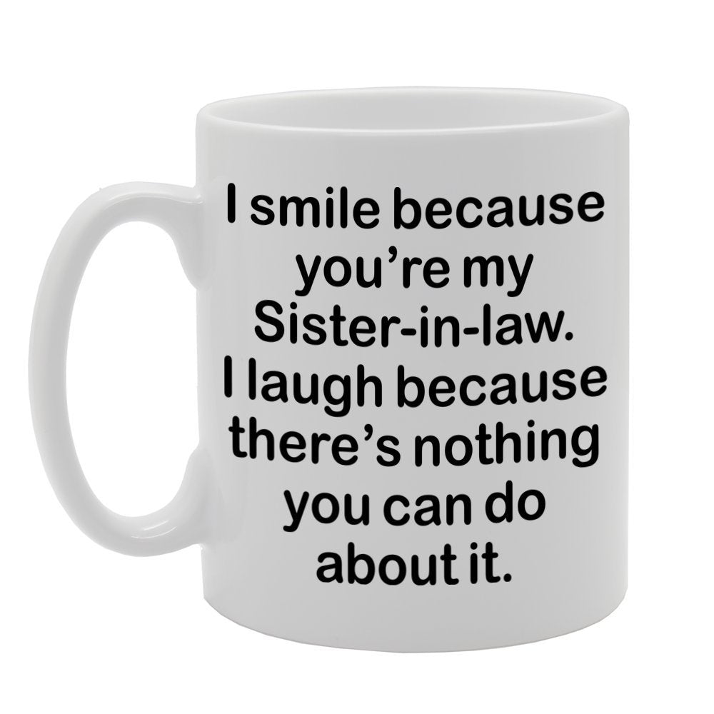 I Smile Because You'Re My Sister-In-Law, I Laugh Because There Is Nothing You Can Do About It   Printed Tea Coffee Ceramic  Mg1305 - Funny Printed Coffee Mug - Great Gift Idea