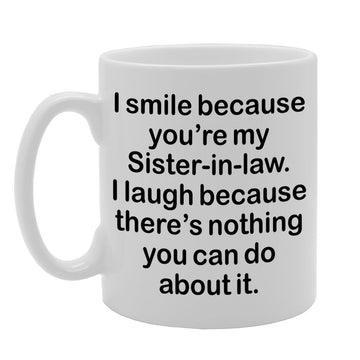 I Smile Because You'Re My Sister-In-Law, I Laugh Because There Is Nothing You Can Do About It   Printed Tea Coffee Ceramic  Mg1305 - Funny Printed Coffee Mug - Great Gift Idea