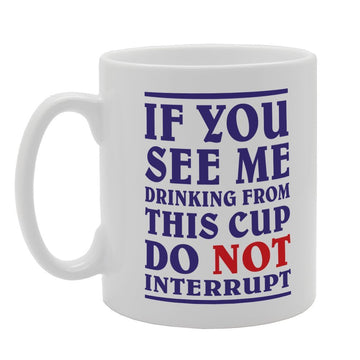 If You See Me Drinking From This Cup Do Not Interrupt   Printed Tea Coffee Ceramic  Mg2640 - Funny Printed Coffee Mug - Great Gift Idea