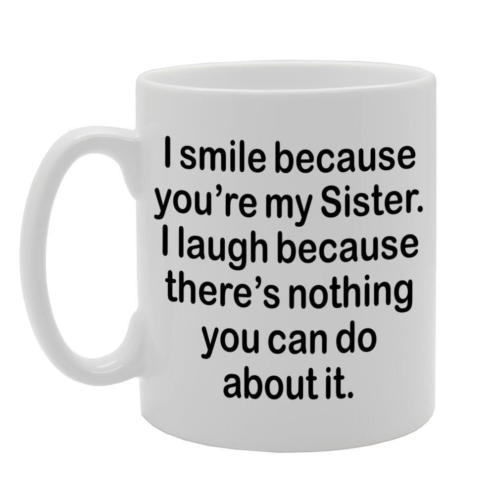 I Smile Because You'Re My Sister, I Laugh Because There Is Nothing You Can Do About It   Printed Tea Coffee Ceramic  Mg1312 - Funny Printed Coffee Mug - Great Gift Idea