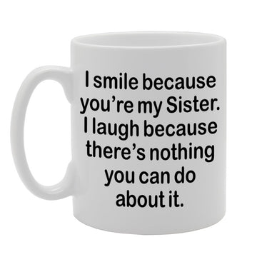 I Smile Because You'Re My Sister, I Laugh Because There Is Nothing You Can Do About It   Printed Tea Coffee Ceramic  Mg1312 - Funny Printed Coffee Mug - Great Gift Idea