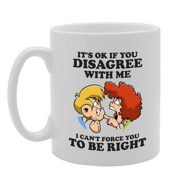 It'S Ok If You Disagree With Me I Can'T Force You To Be Right   Printed Tea Coffee Ceramic  Mg3985 - Funny Printed Coffee Mug - Great Gift Idea