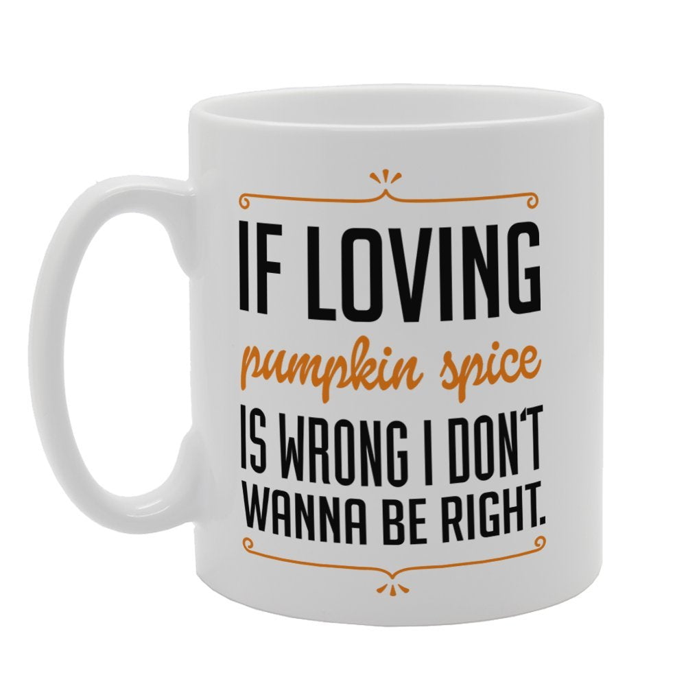 If Loving Pumpkin Spice Is Wrong I Don'T Wanna Be Right   Printed Tea Coffee Ceramic  Mg3250 - Funny Printed Coffee Mug - Great Gift Idea