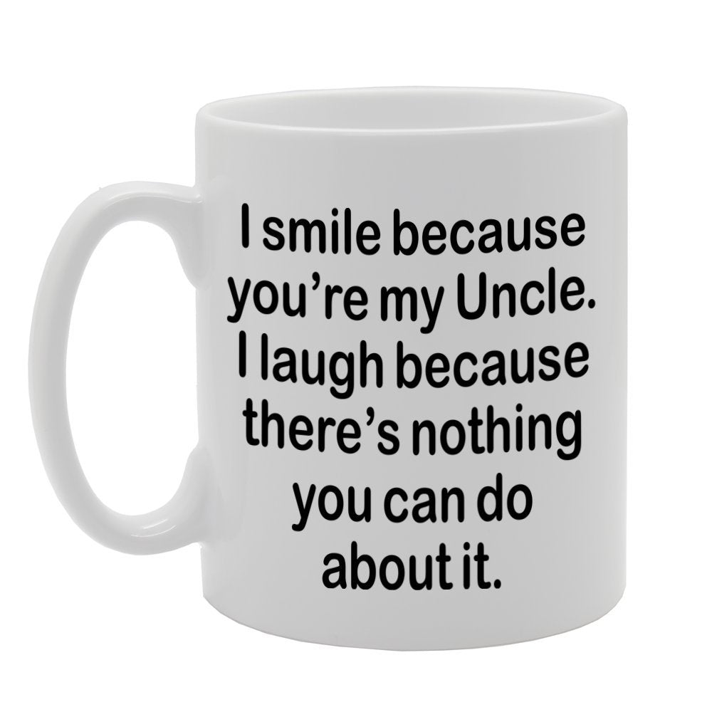 I Smile Because You'Re My Uncle, I Laugh Because There Is Nothing You Can Do About It   Printed Tea Coffee Ceramic  Mg1309 - Funny Printed Coffee Mug - Great Gift Idea
