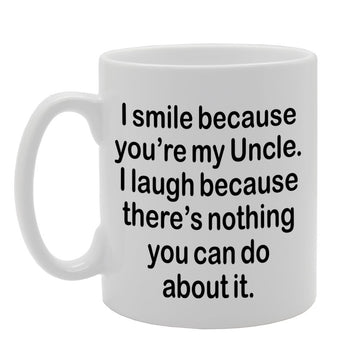 I Smile Because You'Re My Uncle, I Laugh Because There Is Nothing You Can Do About It   Printed Tea Coffee Ceramic  Mg1309 - Funny Printed Coffee Mug - Great Gift Idea