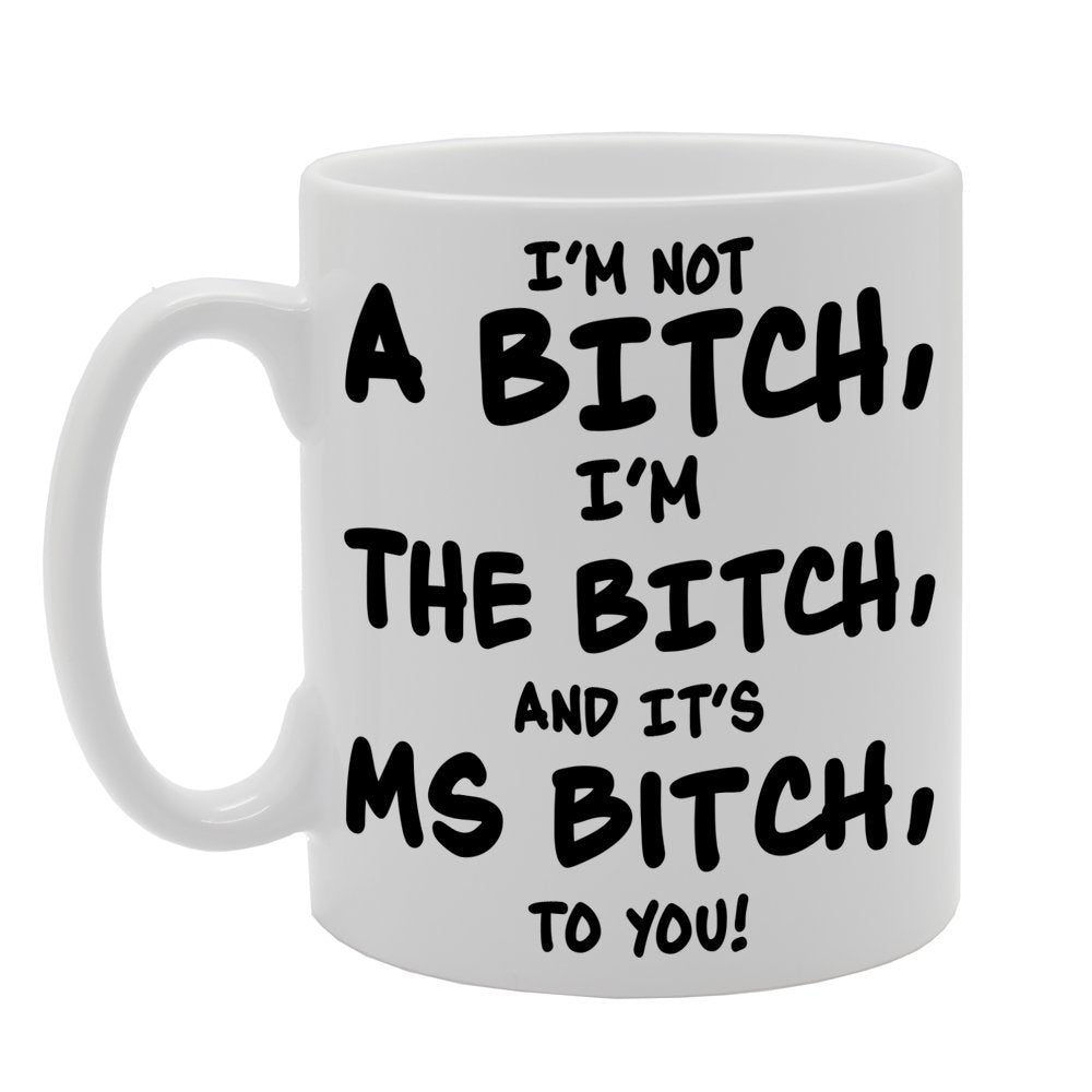 I'M Not A Bitch, I'M The Bitch, And It'S Ms Bitch, To You!   Printed Tea Coffee Ceramic  Mg251 - Funny Printed Coffee Mug - Great Gift Idea