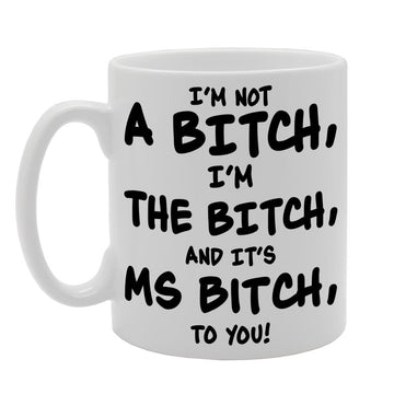 I'M Not A Bitch, I'M The Bitch, And It'S Ms Bitch, To You!   Printed Tea Coffee Ceramic  Mg251 - Funny Printed Coffee Mug - Great Gift Idea