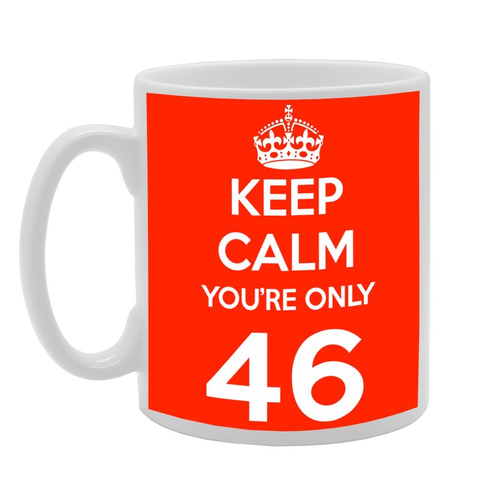 Keep Calm You'Re Only 46   Printed Tea Coffee Ceramic  Mg494 - Funny Printed Coffee Mug - Great Gift Idea