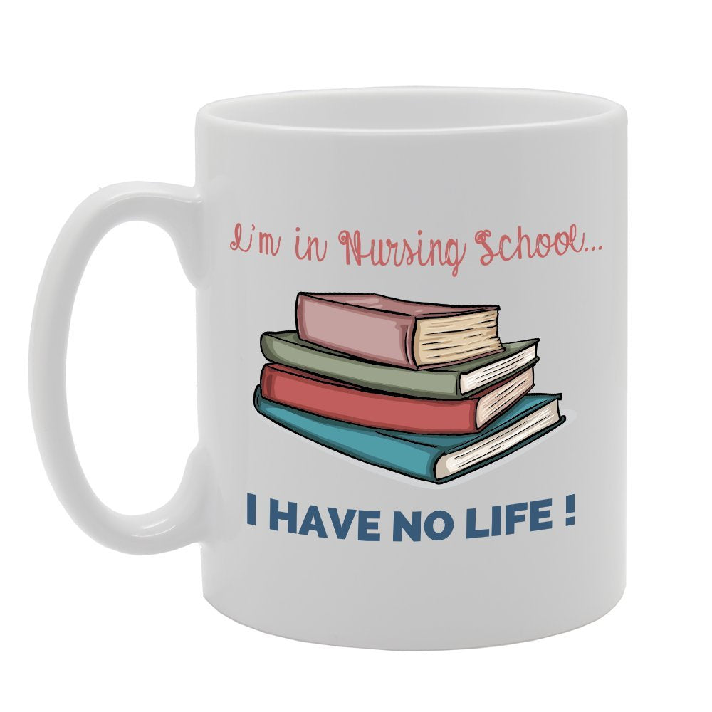 I'M In Nursing School I Have No Life!   Printed Tea Coffee Ceramic  Mg2949 - Funny Printed Coffee Mug - Great Gift Idea