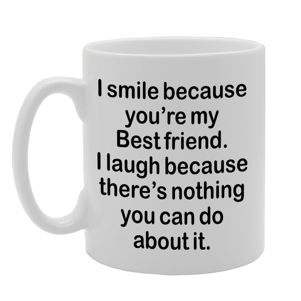 I Smile Because You'Re My Friend, I Laugh Because There Is Nothing You Can Do About It   Printed Tea Coffee Ceramic  Mg1308 - Funny Printed Coffee Mug - Great Gift Idea