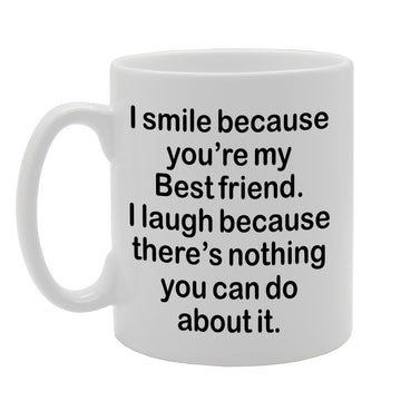 I Smile Because You'Re My Friend, I Laugh Because There Is Nothing You Can Do About It   Printed Tea Coffee Ceramic  Mg1308 - Funny Printed Coffee Mug - Great Gift Idea