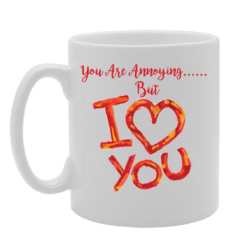 You Are Annoying But I Love You   Printed Tea Coffee Ceramic  Mg4105 - Funny Printed Coffee Mug - Great Gift Idea